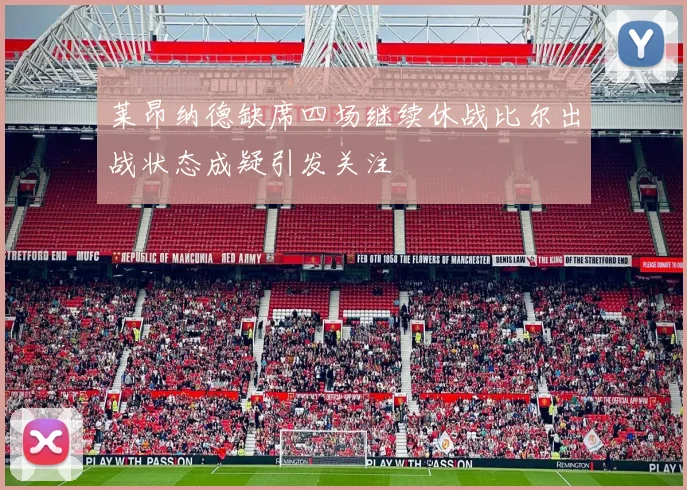 莱昂纳德缺席四场继续休战比尔出战状态成疑引发关注