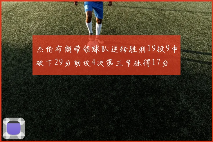 杰伦布朗带领球队逆转胜利19投9中砍下29分助攻4次第三节独得17分
