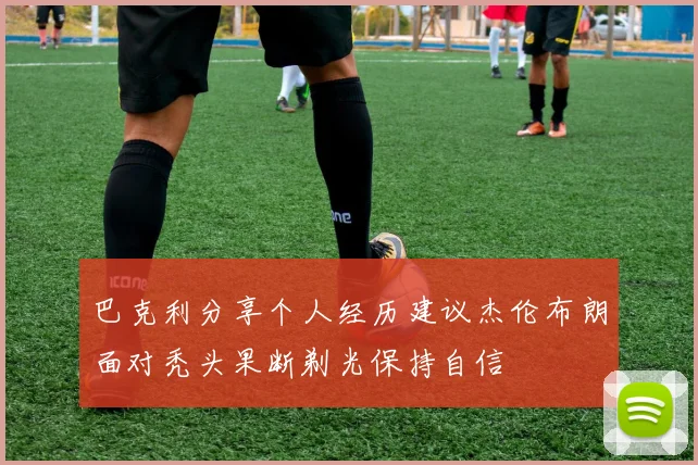 巴克利分享个人经历建议杰伦布朗面对秃头果断剃光保持自信