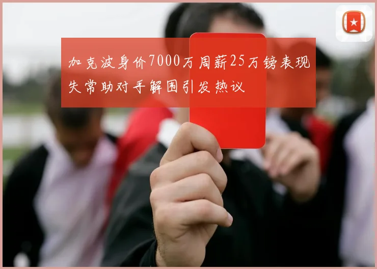 加克波身价7000万周薪25万镑表现失常助对手解围引发热议