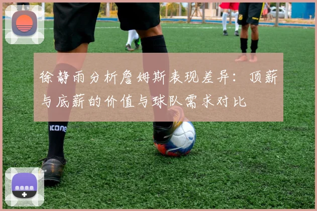 徐静雨分析詹姆斯表现差异：顶薪与底薪的价值与球队需求对比