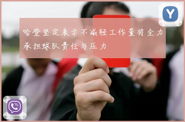 哈登坚定表示不减轻工作量将全力承担球队责任与压力