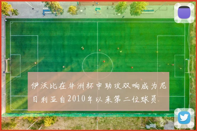 伊沃比在非洲杯中助攻双响成为尼日利亚自2010年以来第二位球员