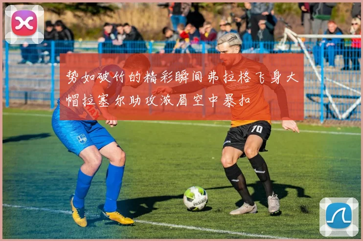 势如破竹的精彩瞬间弗拉格飞身大帽拉塞尔助攻浓眉空中暴扣